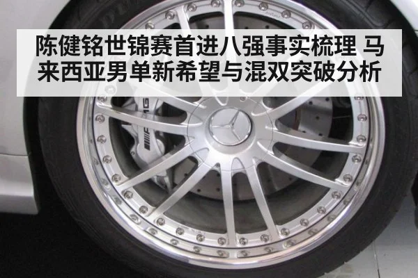 陈健铭世锦赛首进八强事实梳理 马来西亚男单新希望与混双突破分析